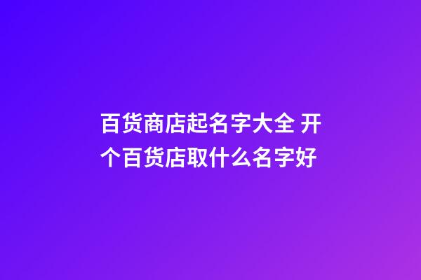 百货商店起名字大全 开个百货店取什么名字好